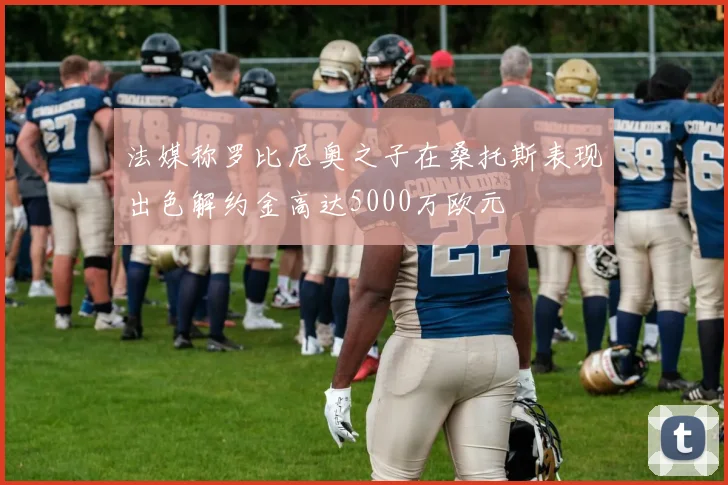 法媒称罗比尼奥之子在桑托斯表现出色解约金高达5000万欧元