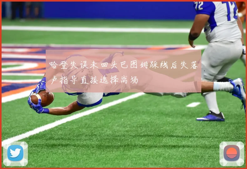 哈登失误未回头巴图姆踩线后失落卢指导直接选择离场