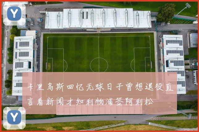 卡里乌斯回忆无球日子曾想退役直言看新闻才知利物浦签阿利松