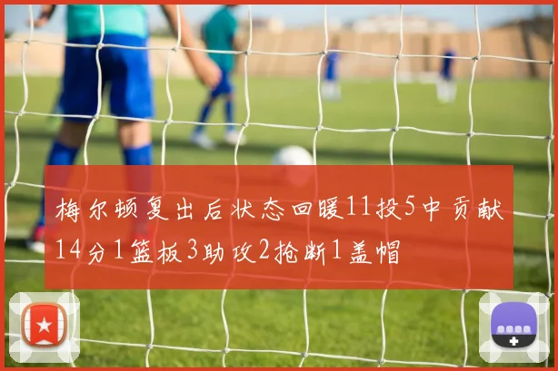 梅尔顿复出后状态回暖11投5中贡献14分1篮板3助攻2抢断1盖帽