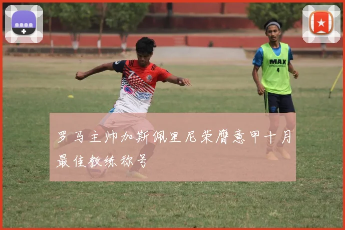 罗马主帅加斯佩里尼荣膺意甲十月最佳教练称号
