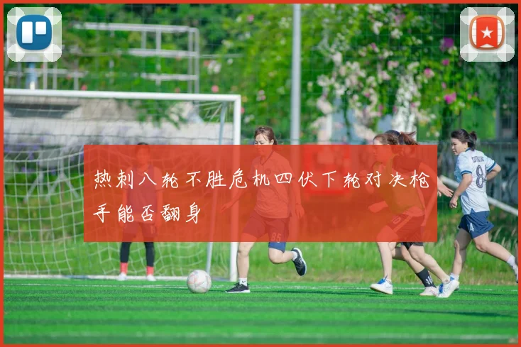 热刺八轮不胜危机四伏下轮对决枪手能否翻身