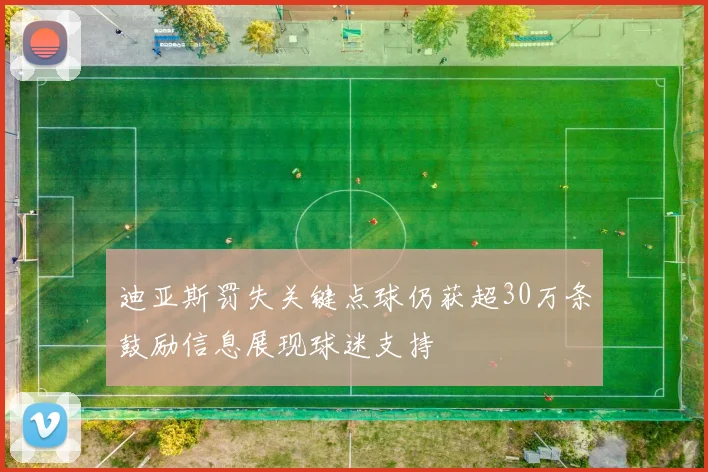 迪亚斯罚失关键点球仍获超30万条鼓励信息展现球迷支持