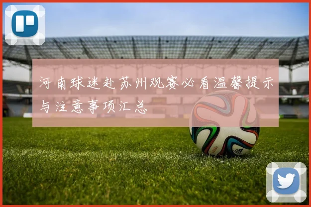 河南球迷赴苏州观赛必看温馨提示与注意事项汇总