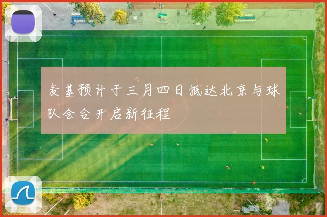 麦基预计于三月四日抵达北京与球队会合开启新征程