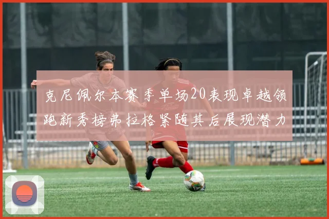 克尼佩尔本赛季单场20表现卓越领跑新秀榜弗拉格紧随其后展现潜力