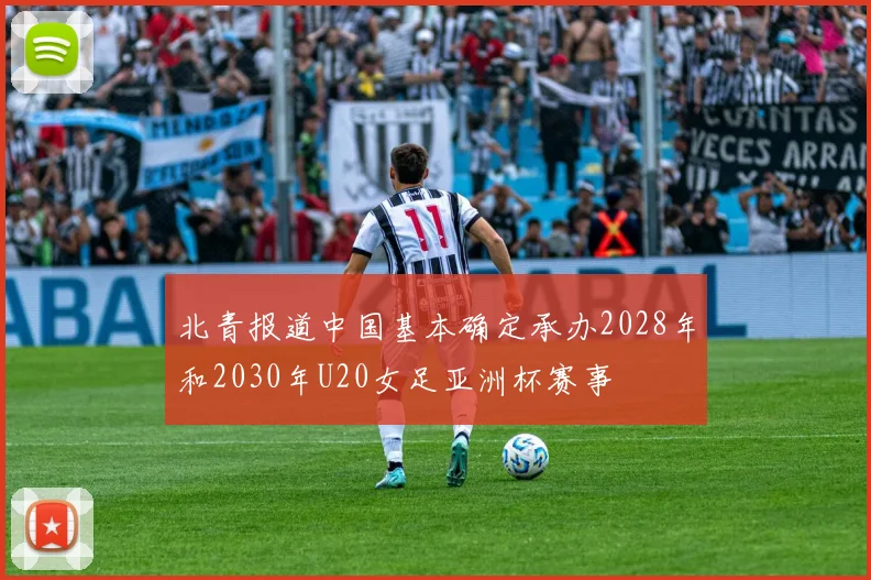 北青报道中国基本确定承办2028年和2030年U20女足亚洲杯赛事