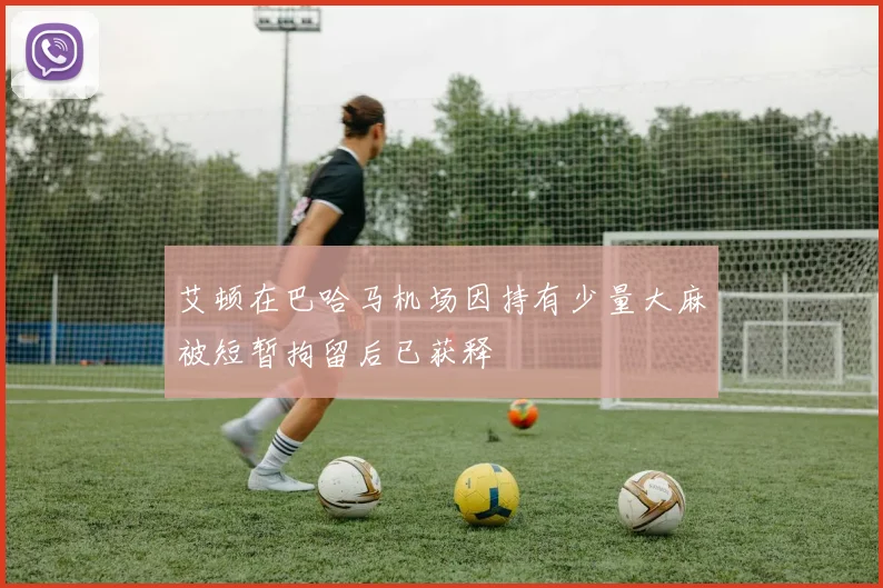 艾顿在巴哈马机场因持有少量大麻被短暂拘留后已获释