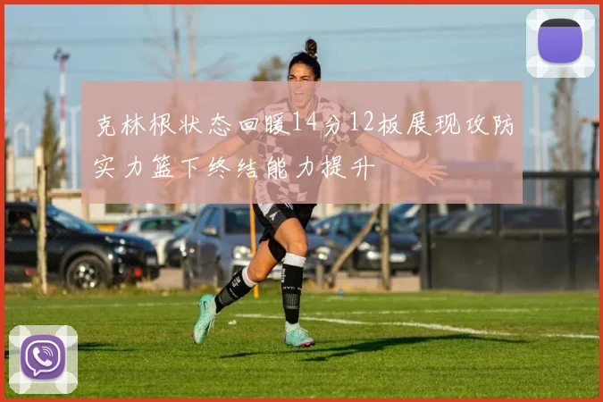 克林根状态回暖14分12板展现攻防实力篮下终结能力提升